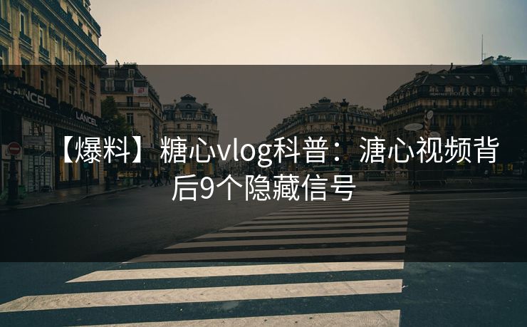 【爆料】糖心vlog科普：溏心视频背后9个隐藏信号